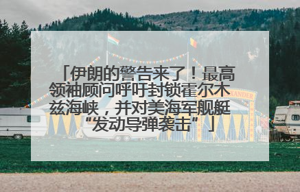 伊朗的警告来了！最高领袖顾问呼吁封锁霍尔木兹海峡，并对美海军舰艇“发动导弹袭击”